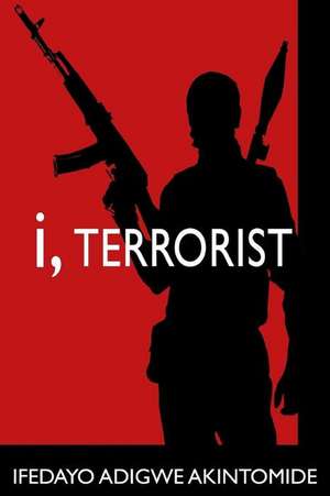 I, Terrorist de MR Ifedayo Adigwe Akintomide