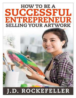 How to Be a Successful Entrepreneur Selling Your Art de Rockefeller, J. D.