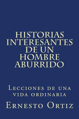 Historias Interesantes de Un Hombre Aburrido de Ernesto Juan Ortiz