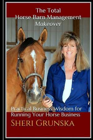 The Total Horse Barn Management Makeover de Sheri L. Grunska