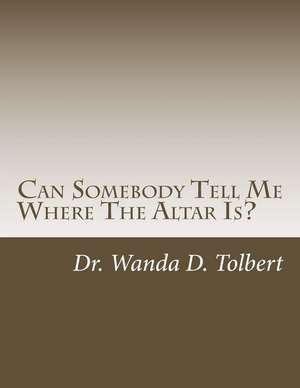 Can Somebody Tell Me Where the Altar Is? de Dr Wanda D. Tolbert