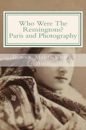 Who Were the Remingtons? Paris and Photography de White-Davis, Donna Marie