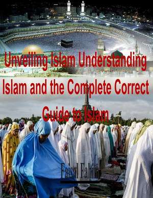 Unveiling Islam Understanding Islam and the Complete Correct Guide to Islam de MR Faisal Fahim