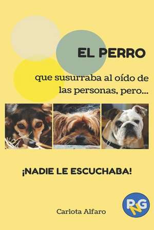 El Perro Que Susurraba Al Oido de Las Personas, Pero... Nadie Le Escuchaba! de Carlota Alfaro