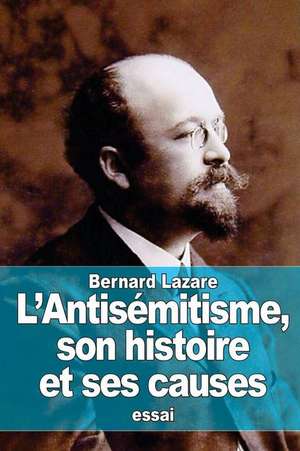 L'Antisemitisme, Son Histoire Et Ses Causes de Bernard Lazare