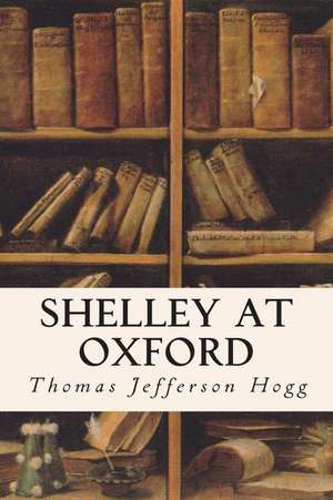 Shelley at Oxford de Thomas Jefferson Hogg