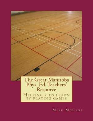 The Great Manitoba Phys. Ed. Teachers' Resource de Mike McCabe