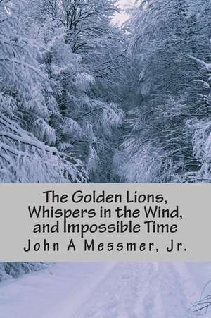 The Golden Lions, Whispers in the Wind, and Impossible Time de Messmer Jr, MR John a.