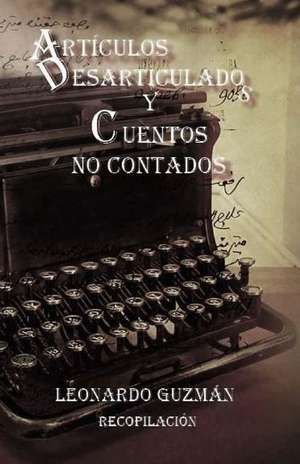 Articulos Desarticulados y Cuentos No Contados de Guzman, Leonardo