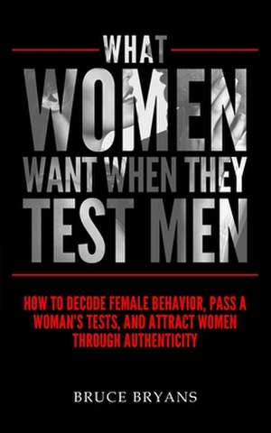 What Women Want When They Test Men de Bruce Bryans