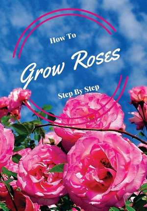 How to Grow Roses Step by Step de Typewriter Publishing