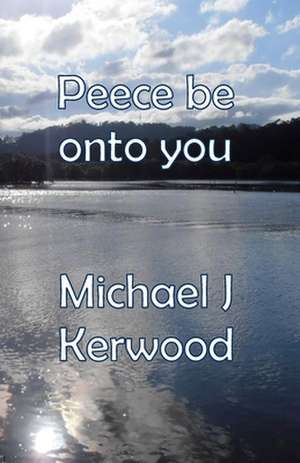 Peece Be Onto You de MR Michael J. Kerwood