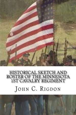 Historical Sketch and Roster of the Minnesota 1st Cavalry Regiment de John C. Rigdon