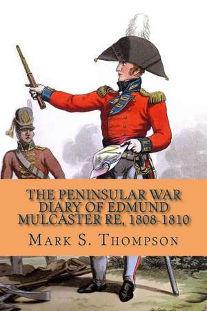 The Peninsular War Diary of Edmund Mulcaster Re, 1808-1810 de Dr Mark S. Thompson