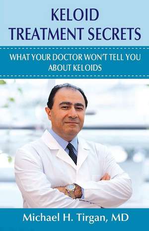 Keloid Treatment Secrets de Michael H. Tirgan MD