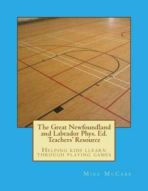 The Great Newfoundland and Labrador Phys. Ed. Teachers' Resource de Mike McCabe