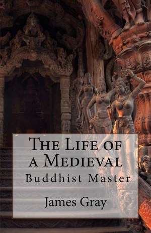 The Life of a Medieval Buddhist Master de James Gray