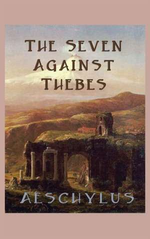 The Seven Against Thebes de Aeschylus Aeschylus