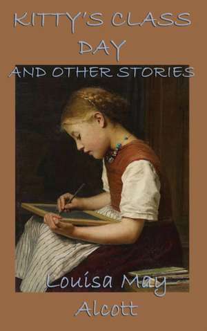 Kitty's Class Day, and Other Stories de Louisa May Alcott