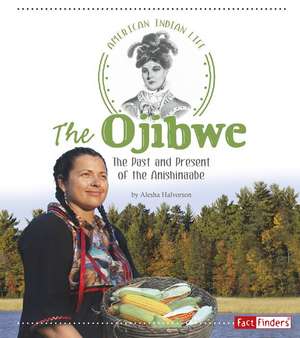 The Ojibwe: The Past and Present of the Anishinaabe de Alesha Halvorson