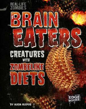 Brain Eaters: Creatures with Zombelike Diets de Alicia Z. Klepeis