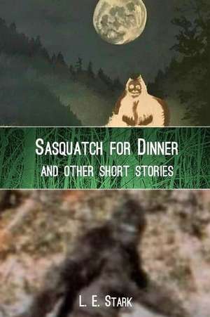 Sasquatch for Dinner and Other Short Stories de L. E. Stark