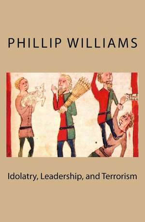 Idolatry, Leadership, and Terrorism de MR Phillip Williams