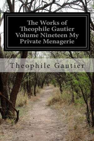 The Works of Theophile Gautier Volume Nineteen My Private Menagerie de Theophile Gautier