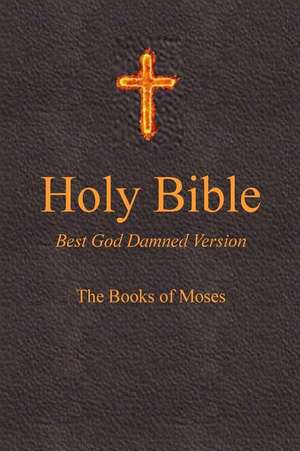 Holy Bible - Best God Damned Version - The Books of Moses de Ebling, Steve