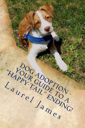 Dog Adoption - Your Guide to a "Tail-Wagging" Happy Ending! de Laurel James