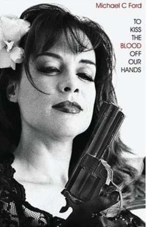 To Kiss the Blood Off Our Hands de Michael C. Ford