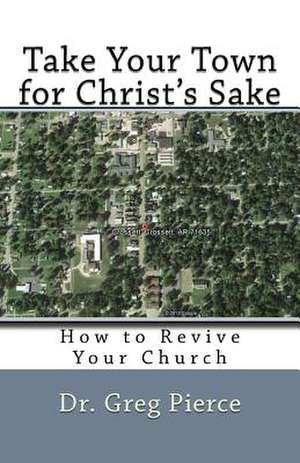 Take Your Town for Christ's Sake de Dr Greg Pierce