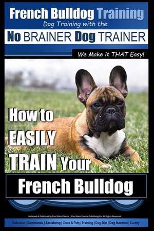 French Bulldog Training - Dog Training with the No Brainer Dog Trainer We Make It That Easy! de Pearce, MR Paul Allen