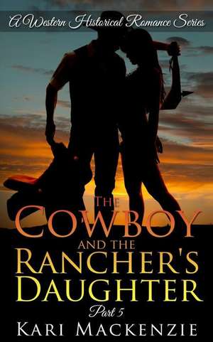 The Cowboy and the Rancher's Daughter Book 5 de Kari MacKenzie