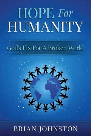 Hope for Humanity - God's Fix for a Broken World de Brian Johnston