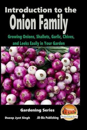 Introduction to the Onion Family - Growing Onions, Shallots, Garlic, Chives, and Leeks Easily in Your Garden de Dueep Jyot Singh