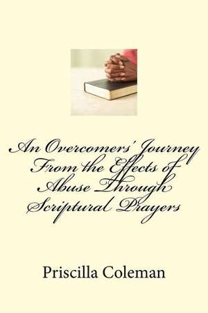 An Overcomers' Journey from the Effects of Abuse Through Scriptural Prayers de Priscilla Coleman