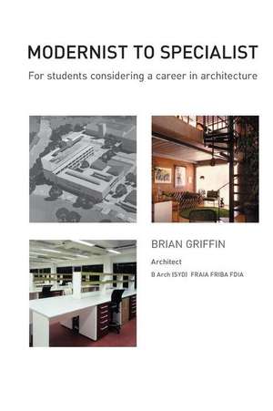 Modernist to Specialist: For Students Considering a Career in Architecture de Brian C. Griffin