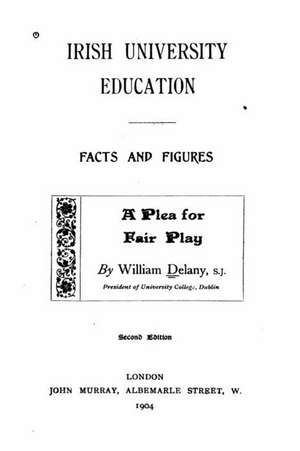 Irish University Education, Facts and Figures, a Plea for Fair Play de William Delany