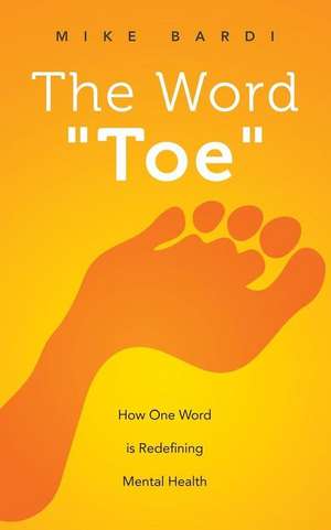 The Word Toe: How One Word Is Redefining Mental Health (Project Toe) de Mike Bardi