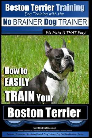 Boston Terrier Training Dog Training with the No Brainer Dog Trainer We Make It That Easy! de Pearce, MR Paul Allen