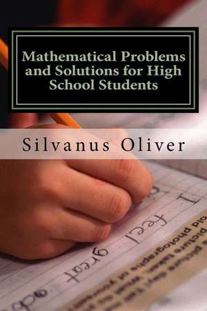 Mathematical Problems and Solutions for High School Students de Silvanus Oliver