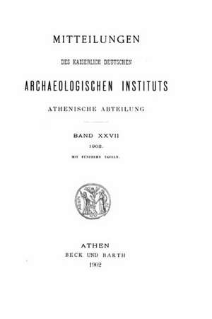 Mitteilungen Des Deutschen Archaologischen Instituts, Athenische Abteilung - Band XXVII (1902) de Deutsches Archaologisches Institut