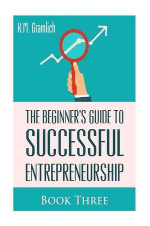 The Beginner's Guide to Successful Entrepreneurship de K. M. Gramlich