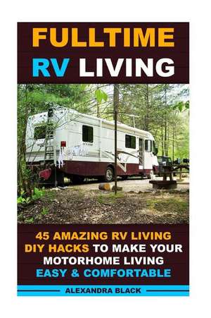 Fulltime RV Living 45 Amazing RV Living DIY Hacks to Make Your Motorhome Living Easy & Comfortable de Alexandra Black