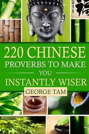 220 Chinese Proverbs to Make You Instantly Wiser de George Tam