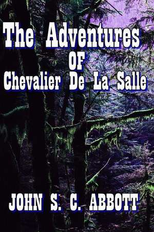 The Adventures of the Chevalier de La Salle de John S. C. Abbott