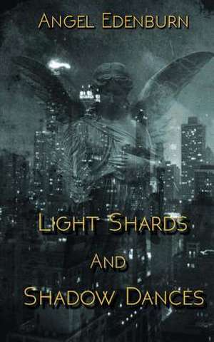 Light Shards and Shadow Dances de Angel Edenburn