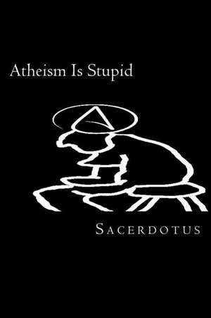 Atheism Is Stupid de Sacerdotus