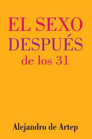 Sex After 31 (Spanish Edition) - El Sexo Despues de Los 31 de Alejandro De Artep